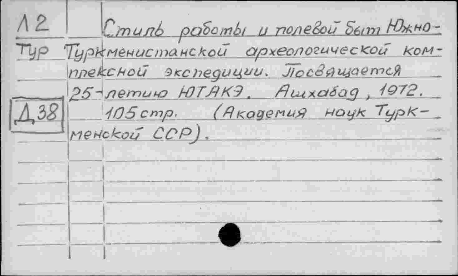 ﻿Д2		Ст илЬ oo’bcinbtu_noneèoü ^вті
Тур J 			Тур^МечиСПУйНСКои дрХЄОЛО'гичес.КОи Ком-Пре 5<сheguyuu. jTocädujaemcti „ Р5-^.легпичэ ЬОТЛКЭ. flLuxctäaq . 1972, _	
Д3£		J05cmp> (Я коцепи# но цК ~ГурК~ _ меИскои ССР).	„			
		
				
—		—		